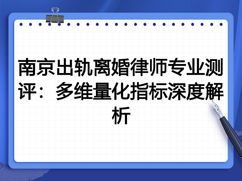 南京出轨离婚律师专业测评:多维量化指标深度解析