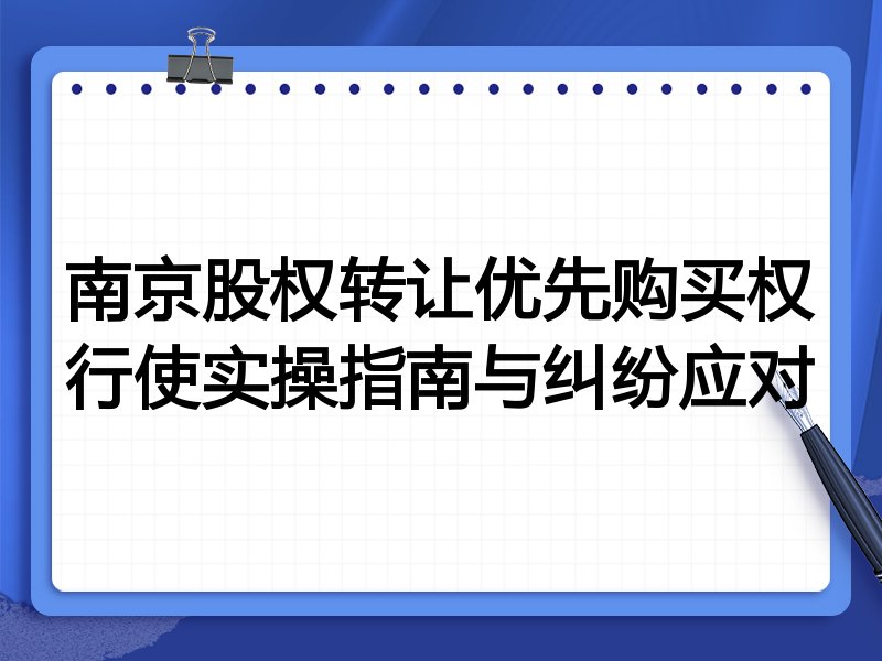 南京股权转让优先购买权行使实操指南与纠纷应对