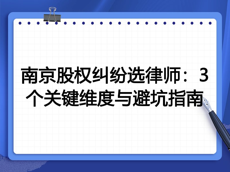 南京股权纠纷选律师：3个关键维度与避坑指南