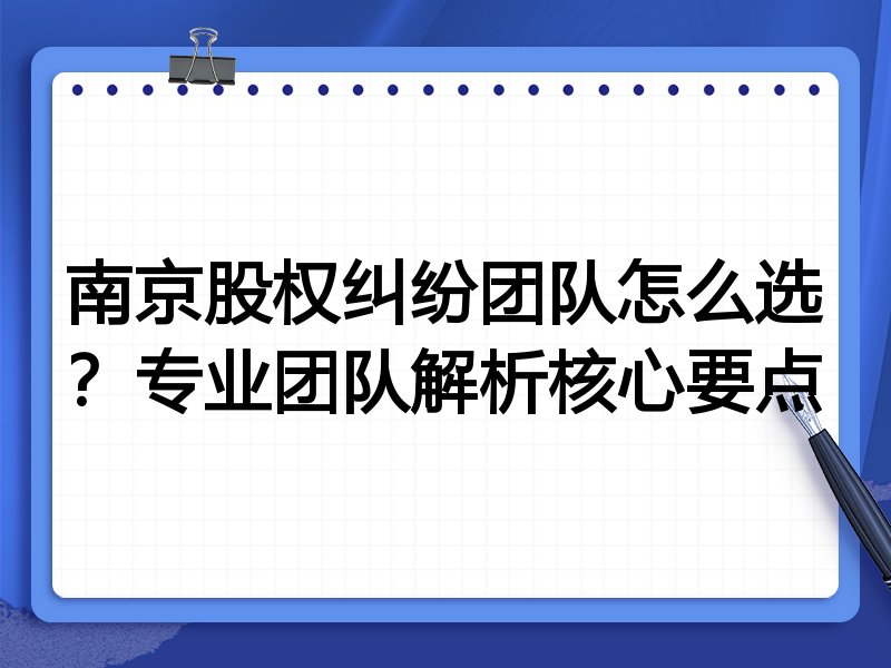 南京股权纠纷团队怎么选？专业团队解析核心要点