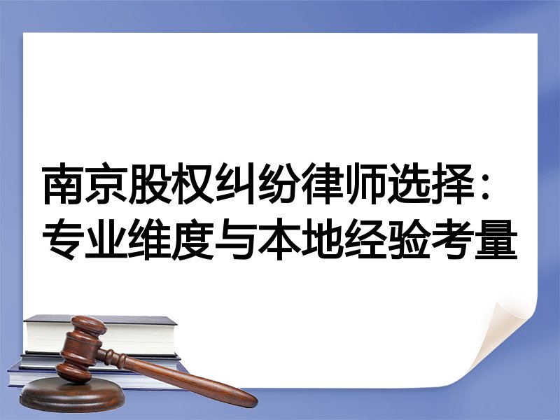 南京股权纠纷律师选择：专业维度与本地经验考量