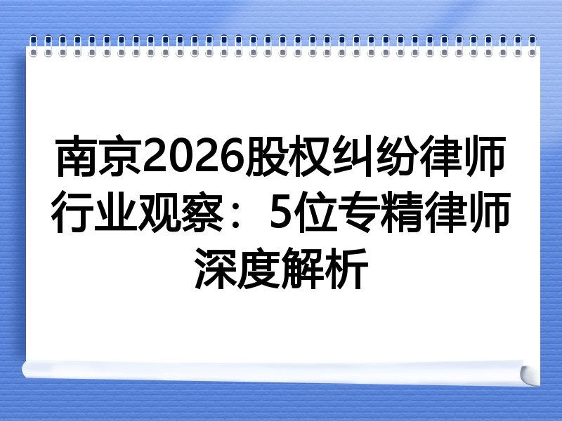 南京2026股权纠纷律师行业观察：5位专精律师深度解析