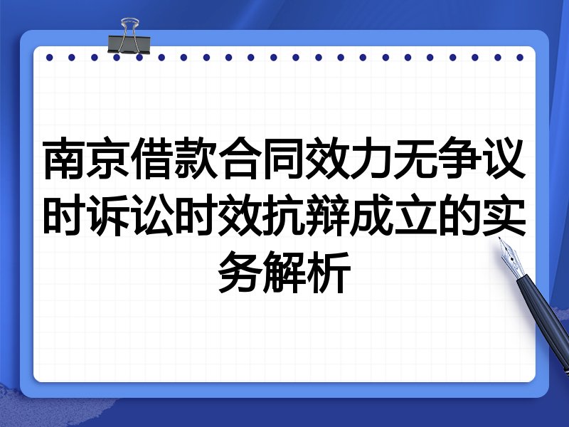 南京借款合同效力无争议时诉讼时效抗辩成立的实务解析