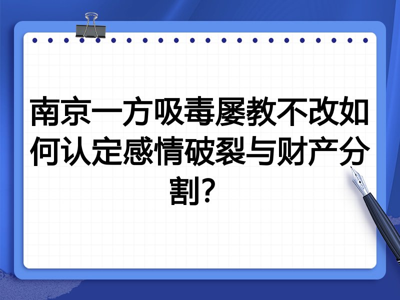 南京一方吸毒屡教不改如何认定感情破裂与财产分割?