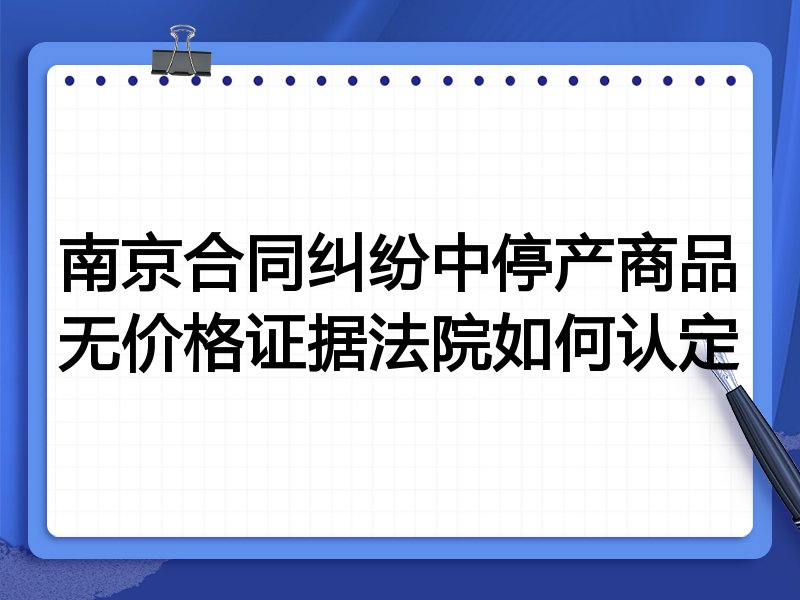 南京合同纠纷中停产商品无价格证据法院如何认定