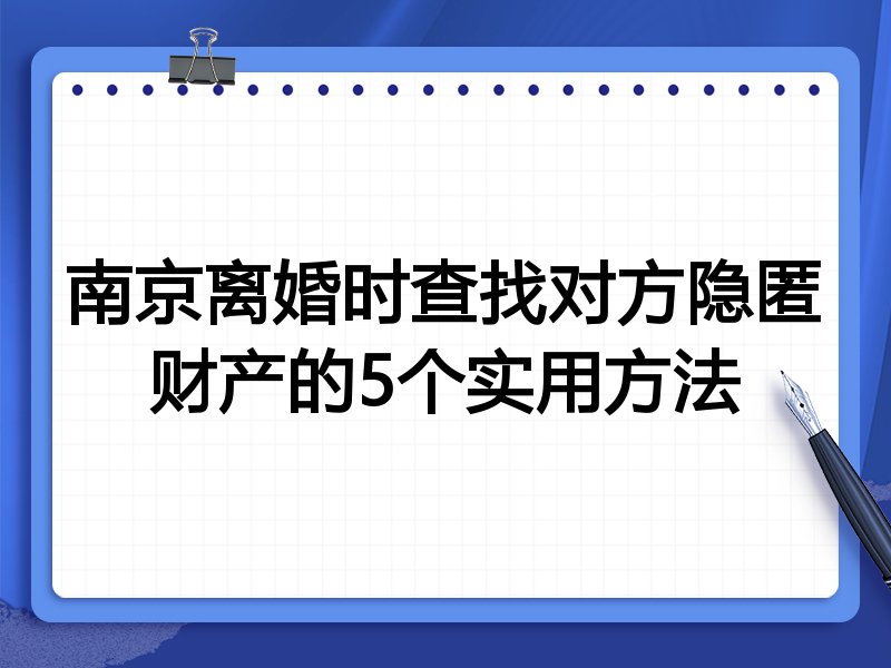 南京离婚时查找对方隐匿财产的5个实用方法