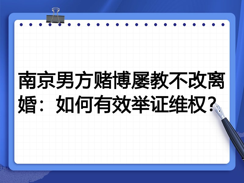 南京男方赌博屡教不改离婚：如何有效举证维权？