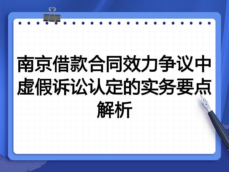 南京借款合同效力争议中虚假诉讼认定的实务要点解析