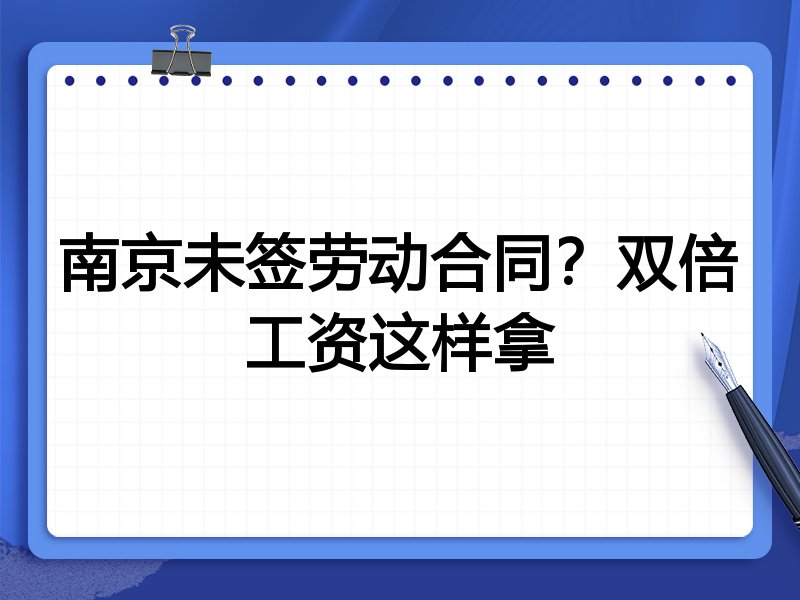 南京未签劳动合同？双倍工资这样拿