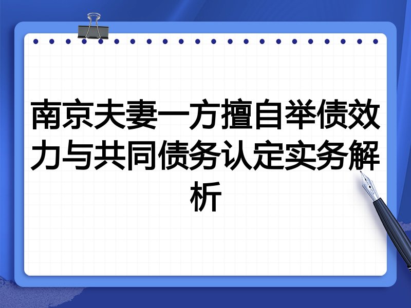 南京夫妻一方擅自举债效力与共同债务认定实务解析