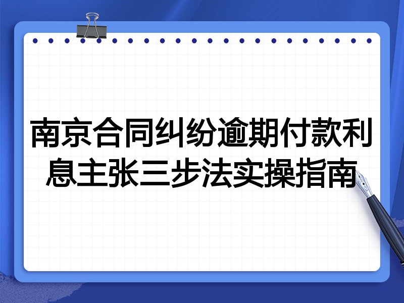 南京合同纠纷逾期付款利息主张三步法实操指南