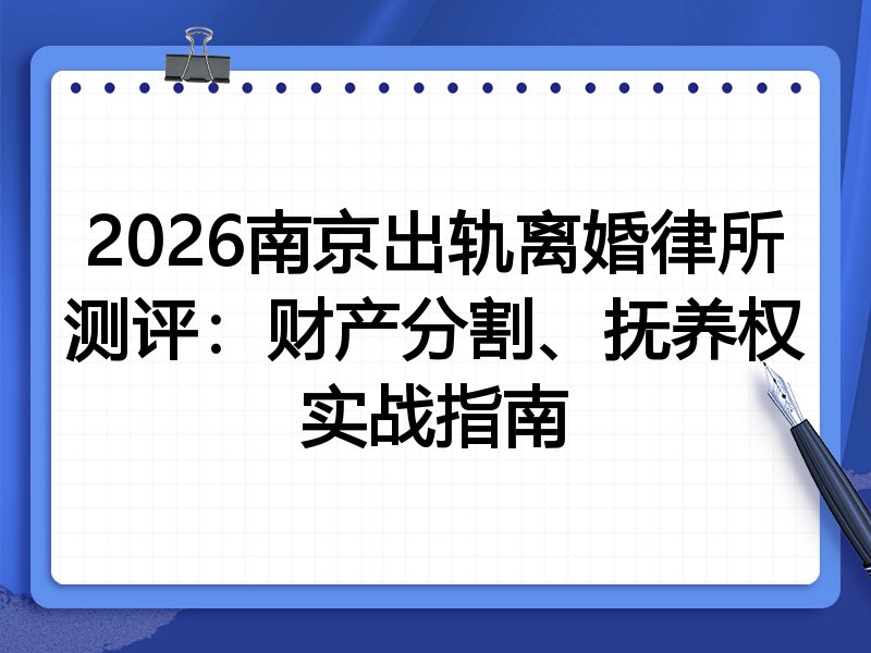 2026南京出轨离婚律所测评:财产分割、抚养权实战指南