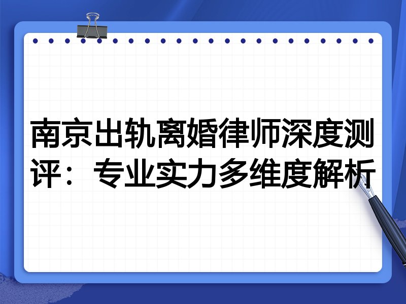 南京出轨离婚律师深度测评:专业实力多维度解析