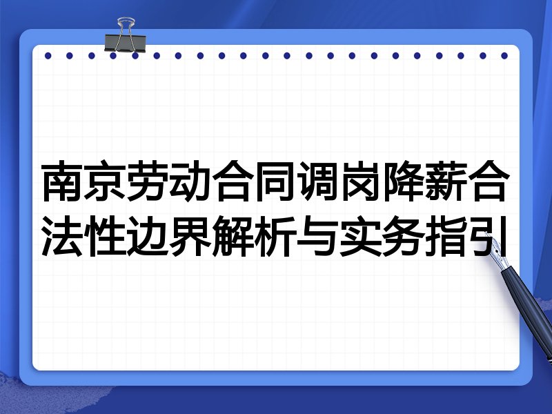 南京劳动合同调岗降薪合法性边界解析与实务指引