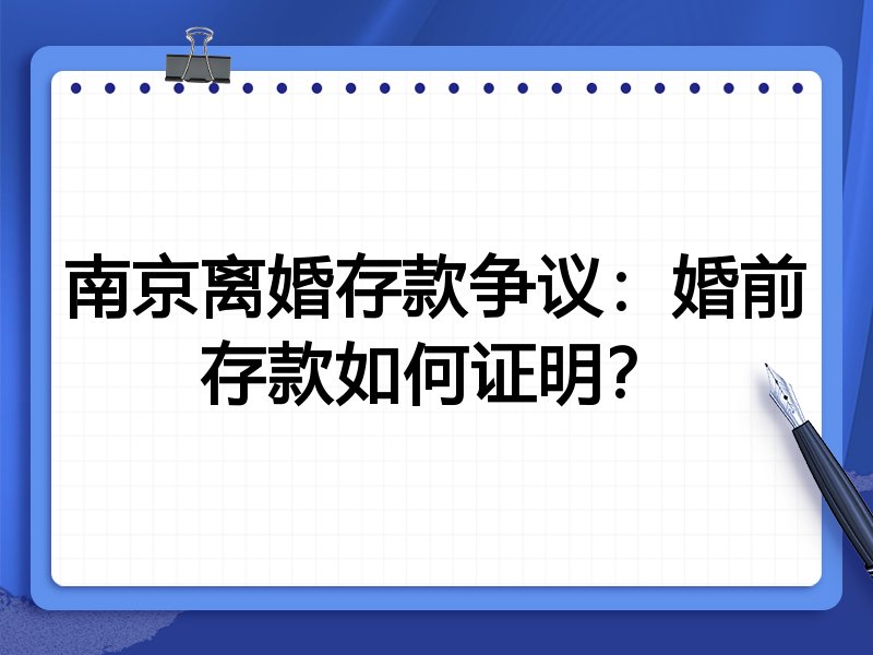 南京离婚存款争议:婚前存款如何证明?