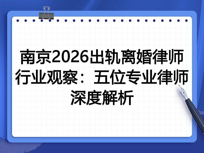 南京2026出轨离婚律师行业观察：五位专业律师深度解析