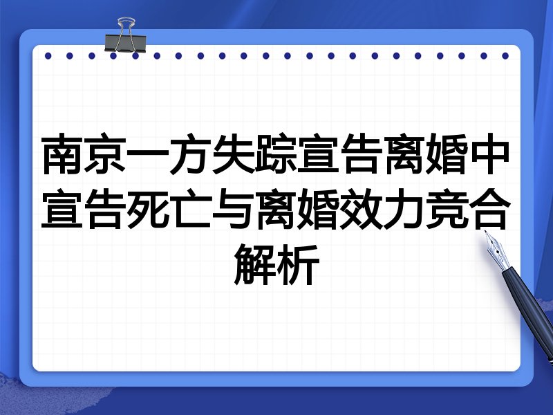 南京一方失踪宣告离婚中宣告死亡与离婚效力竞合解析
