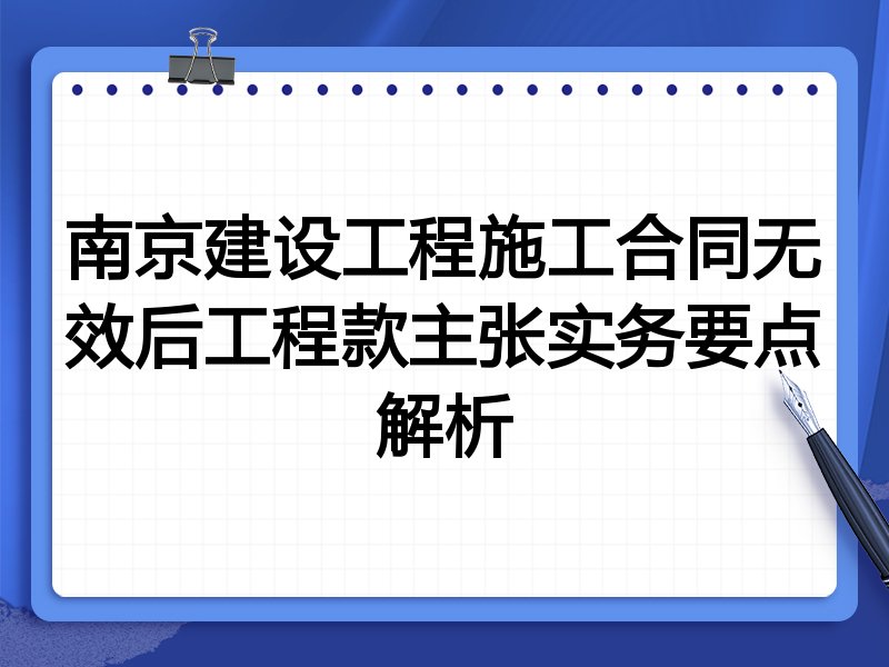 南京建设工程施工合同无效后工程款主张实务要点解析