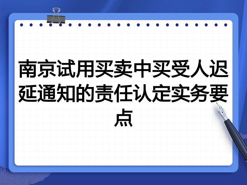 南京试用买卖中买受人迟延通知的责任认定实务要点