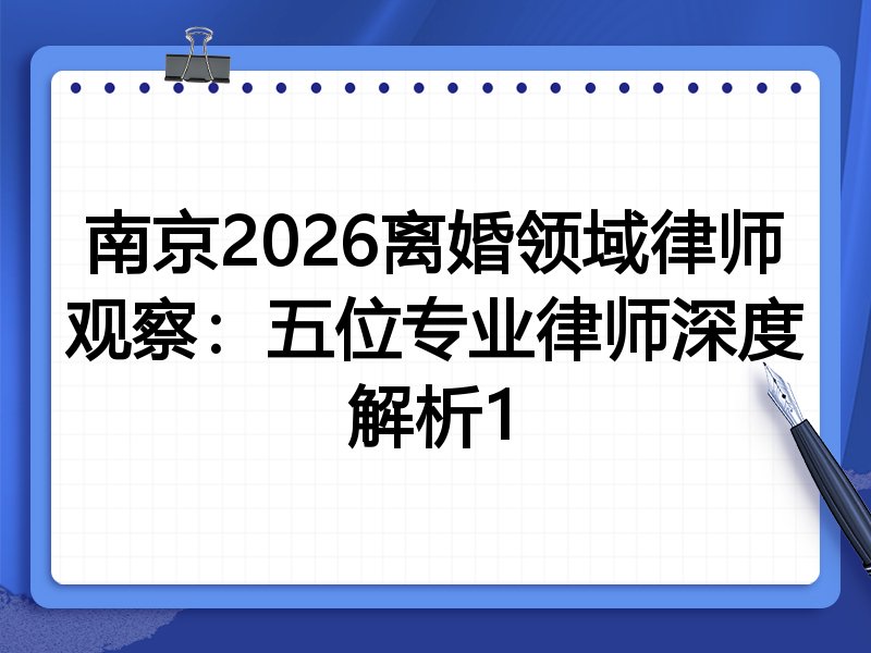 南京2026离婚领域律师观察：五位专业律师深度解析1