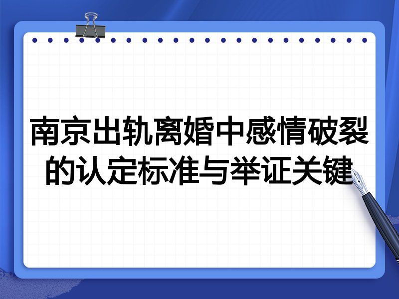 南京出轨离婚中感情破裂的认定标准与举证关键