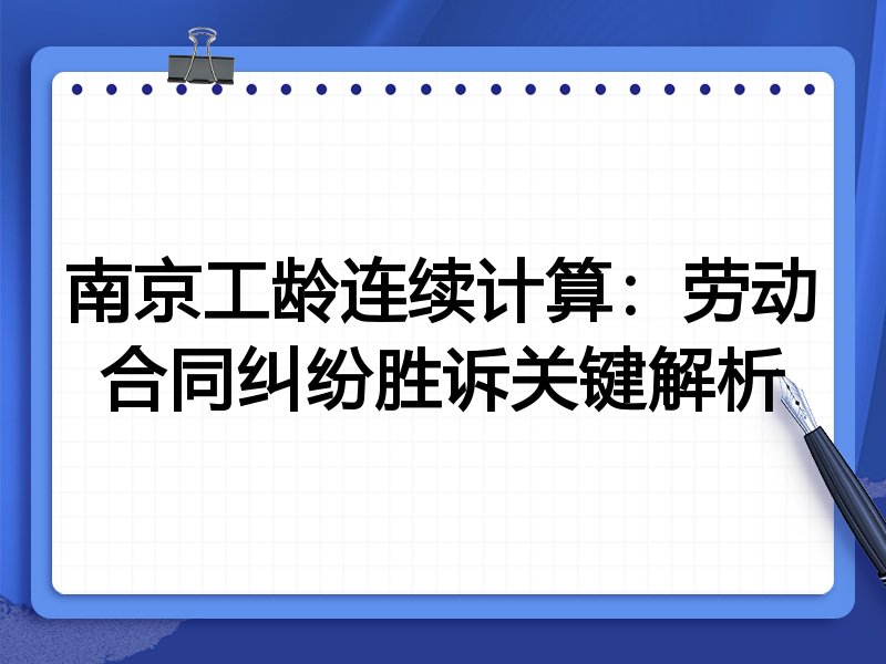 南京工龄连续计算:劳动合同纠纷胜诉关键解析