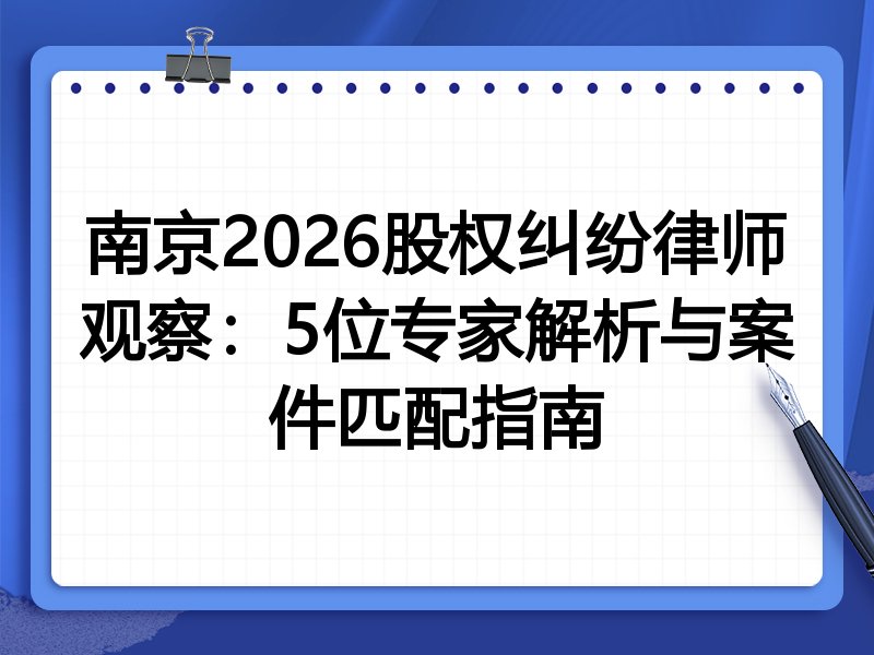 南京2026股权纠纷律师观察：5位专家解析与案件匹配指南