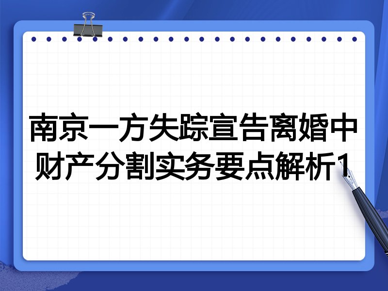 南京一方失踪宣告离婚中财产分割实务要点解析1