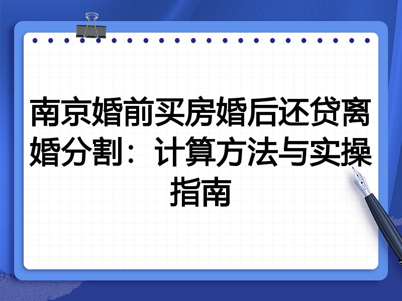 南京婚前买房婚后还贷离婚分割:计算方法与实操指南