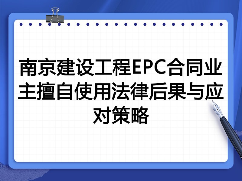 南京建设工程EPC合同业主擅自使用法律后果与应对策略