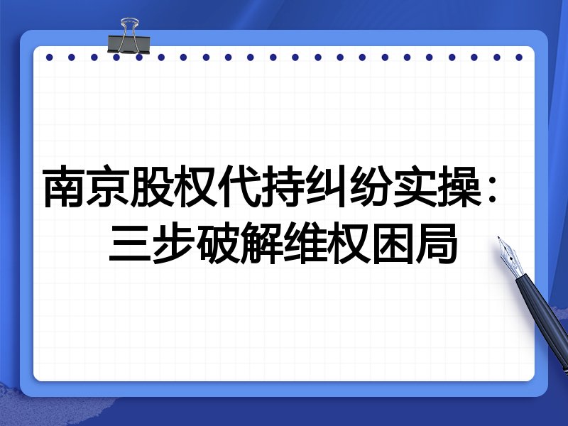 南京股权代持纠纷实操：三步破解维权困局