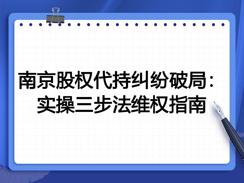 南京股权代持纠纷破局:实操三步法维权指南