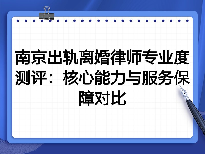 南京出轨离婚律师专业度测评:核心能力与服务保障对比