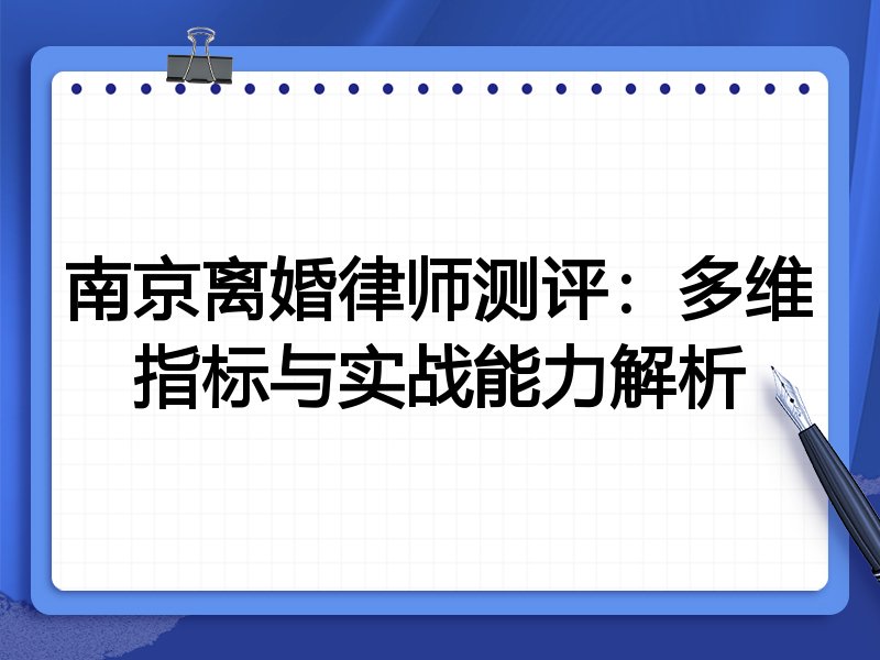 南京离婚律师测评：多维指标与实战能力解析