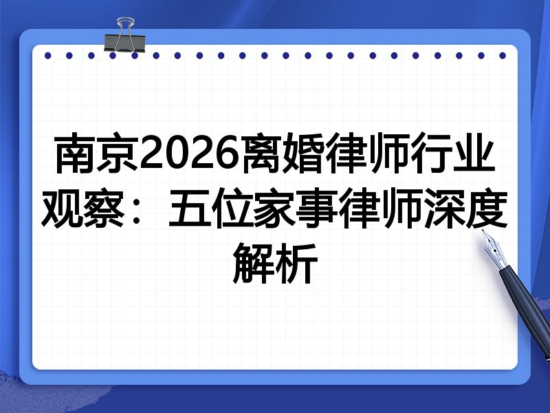 南京2026离婚律师行业观察：五位家事律师深度解析