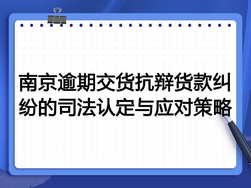 南京逾期交货抗辩货款纠纷的司法认定与应对策略