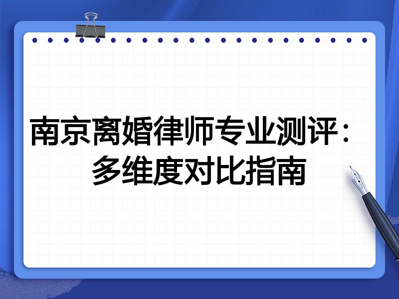 南京离婚律师专业测评：多维度对比指南