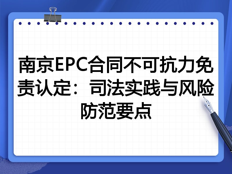 南京EPC合同不可抗力免责认定:司法实践与风险防范要点
