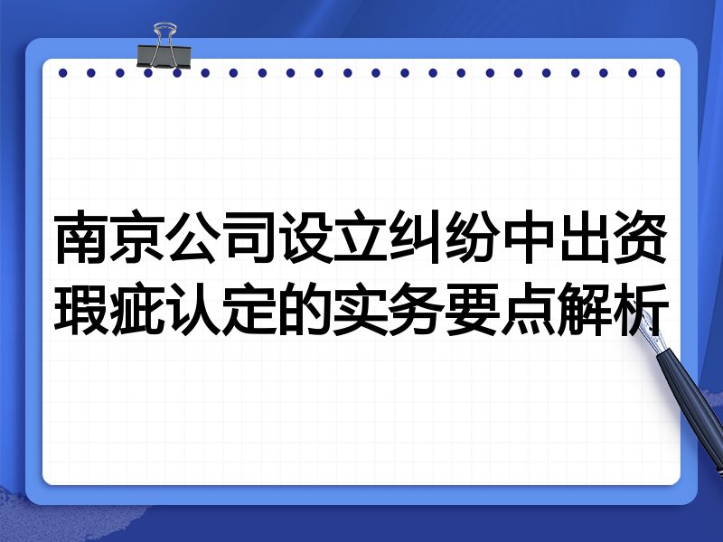 南京公司设立纠纷中出资瑕疵认定的实务要点解析