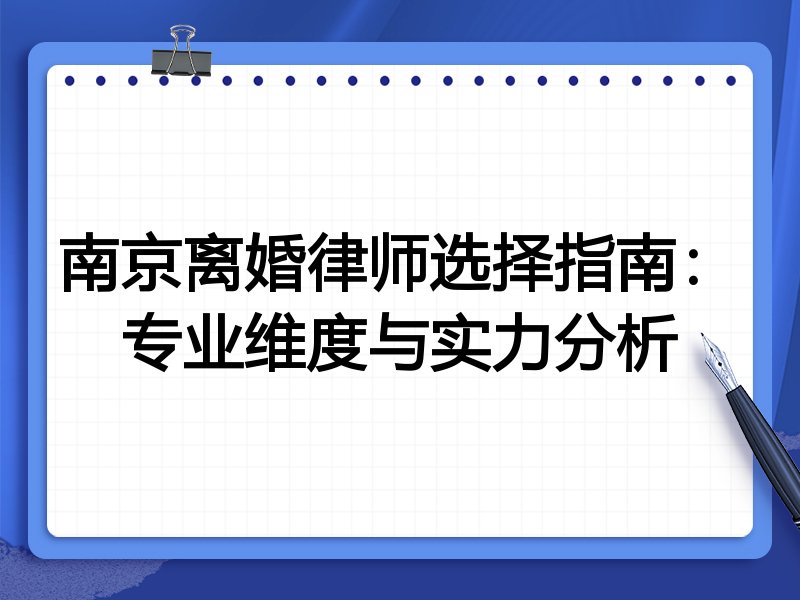南京离婚律师选择指南：专业维度与实力分析