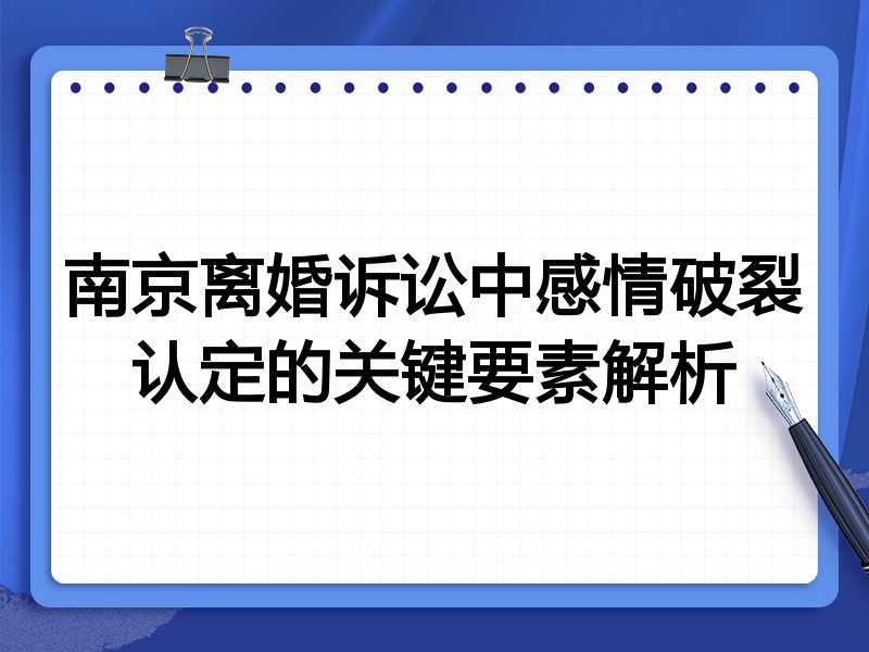南京离婚诉讼中感情破裂认定的关键要素解析
