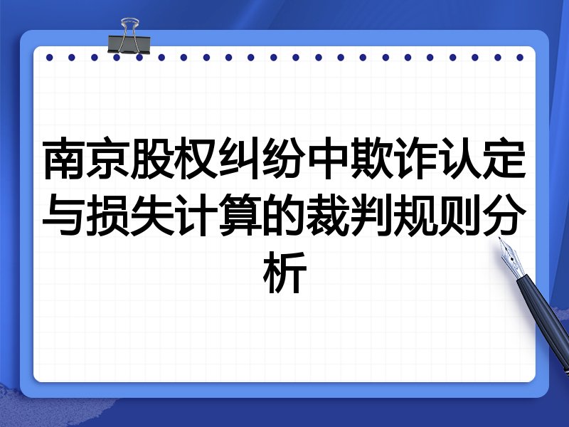 南京股权纠纷中欺诈认定与损失计算的裁判规则分析