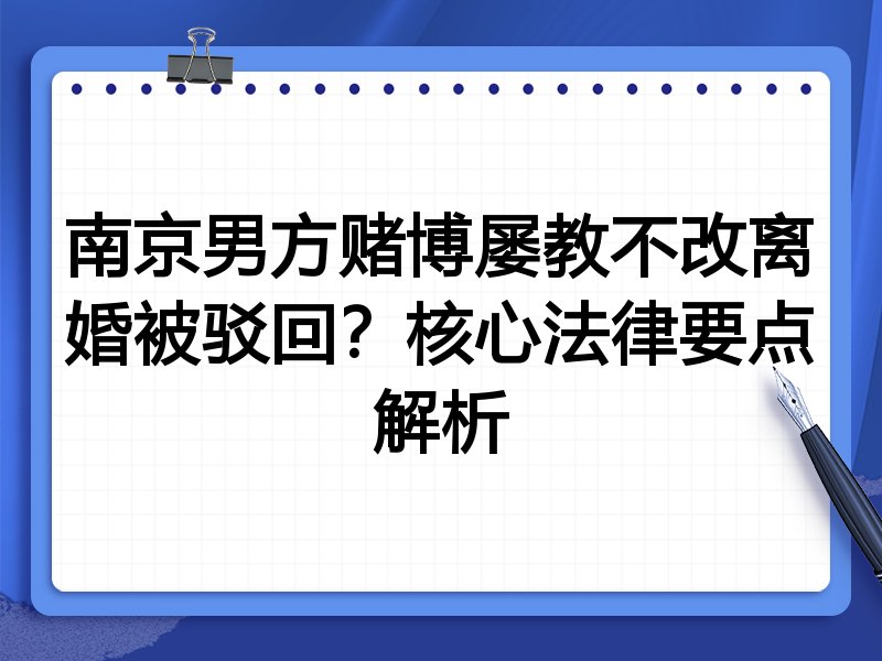 南京男方赌博屡教不改离婚被驳回？核心法律要点解析