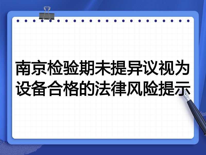 南京检验期未提异议视为设备合格的法律风险提示
