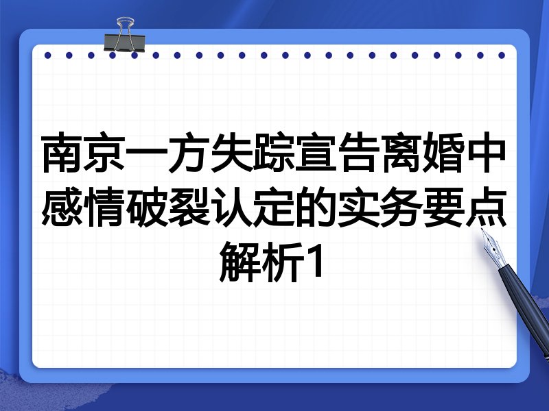 南京一方失踪宣告离婚中感情破裂认定的实务要点解析1