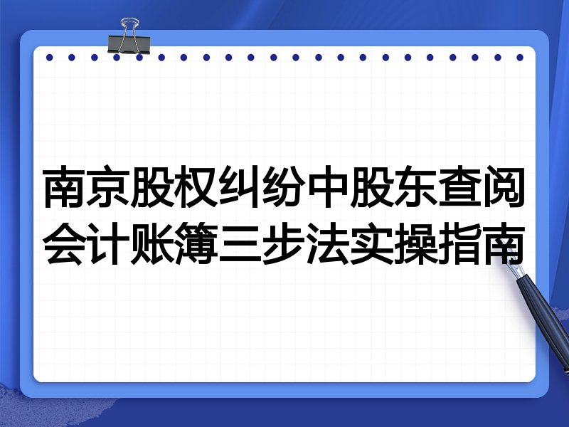 南京股权纠纷中股东查阅会计账簿三步法实操指南