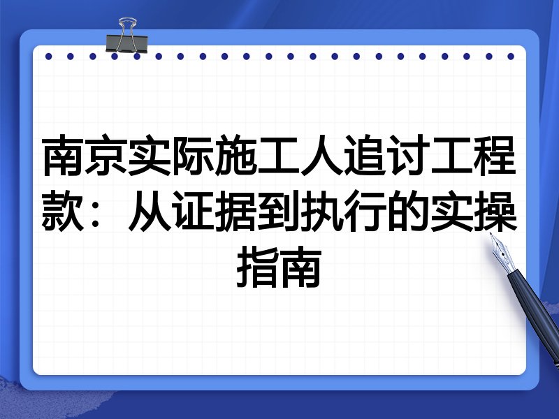南京实际施工人追讨工程款:从证据到执行的实操指南