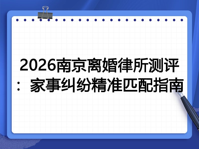 2026南京离婚律所测评：家事纠纷精准匹配指南