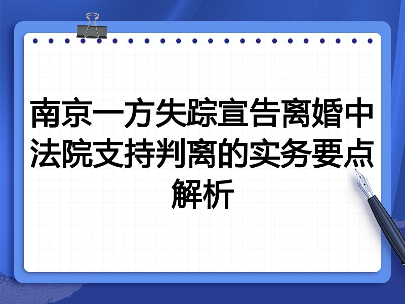 南京一方失踪宣告离婚中法院支持判离的实务要点解析