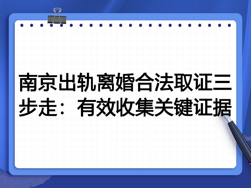 南京出轨离婚合法取证三步走:有效收集关键证据